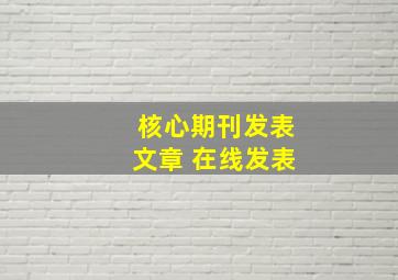 核心期刊发表文章 在线发表